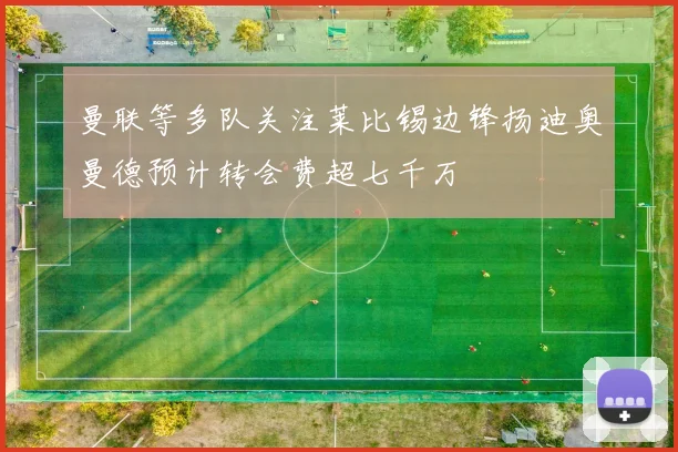 曼联等多队关注莱比锡边锋扬迪奥曼德预计转会费超七千万