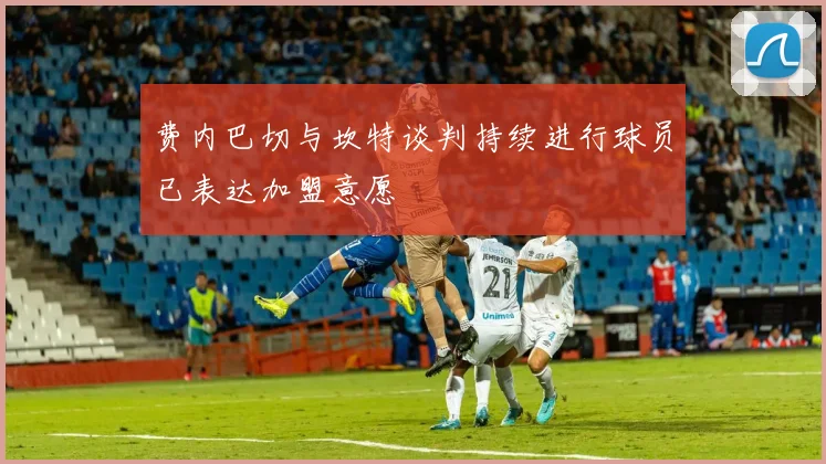 费内巴切与坎特谈判持续进行球员已表达加盟意愿