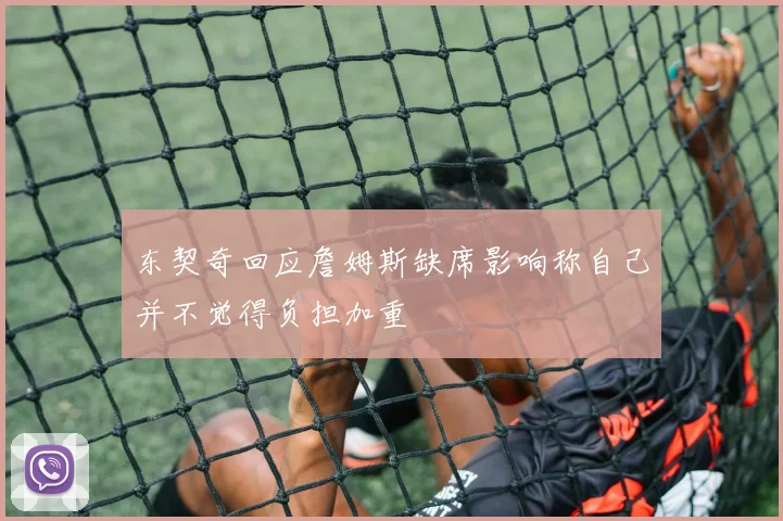 东契奇回应詹姆斯缺席影响称自己并不觉得负担加重