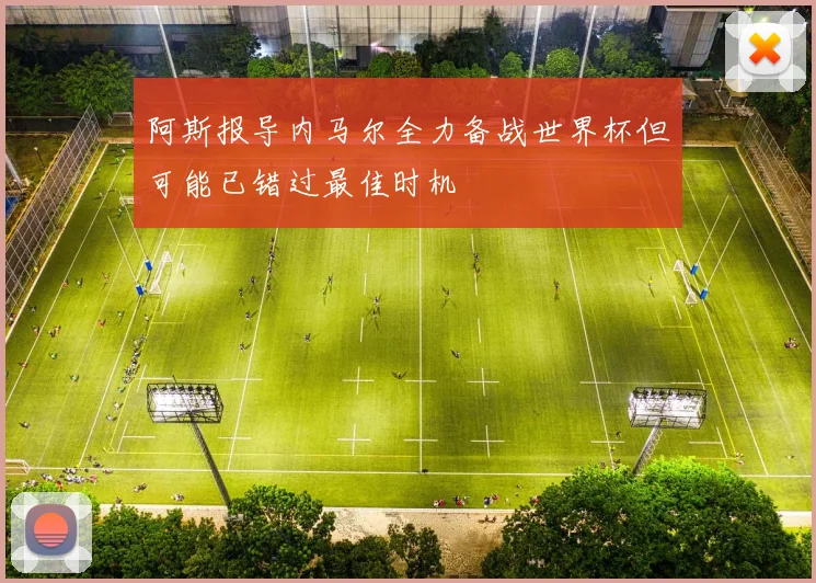 阿斯报导内马尔全力备战世界杯但可能已错过最佳时机