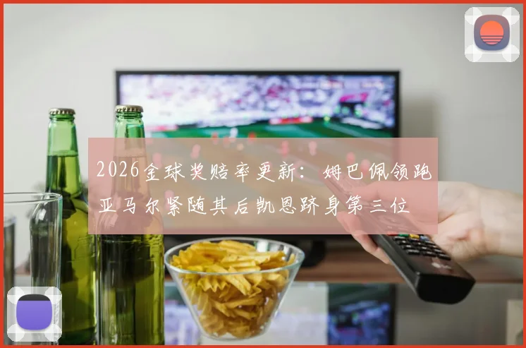 2026金球奖赔率更新：姆巴佩领跑亚马尔紧随其后凯恩跻身第三位