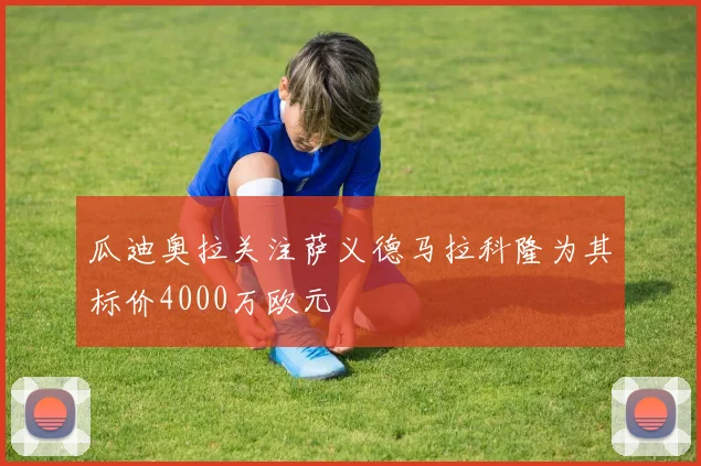 瓜迪奥拉关注萨义德马拉科隆为其标价4000万欧元