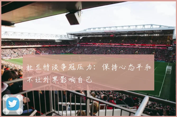 杜兰特谈争冠压力：保持心态平和不让外界影响自己