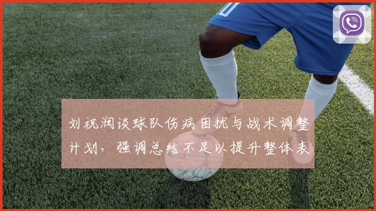 刘祝润谈球队伤病困扰与战术调整计划，强调总结不足以提升整体表现