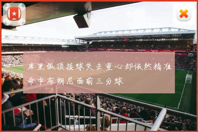 库里弧顶接球失去重心却依然精准命中布朗尼面前三分球