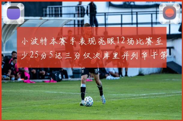 小波特本赛季表现亮眼12场比赛至少25分5记三分仅次库里并列华子第二