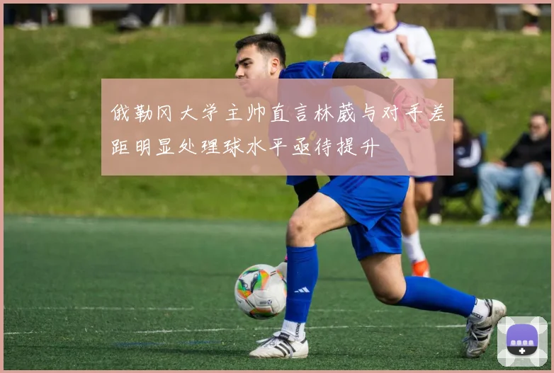 俄勒冈大学主帅直言林葳与对手差距明显处理球水平亟待提升