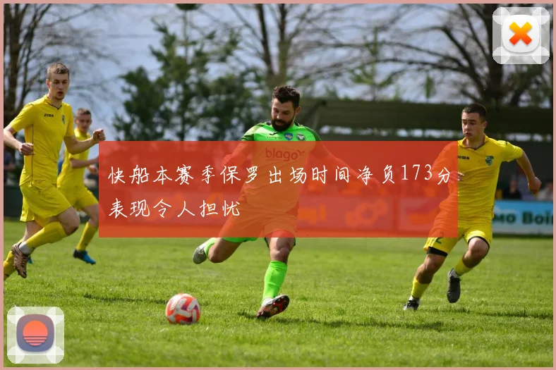 快船本赛季保罗出场时间净负173分表现令人担忧