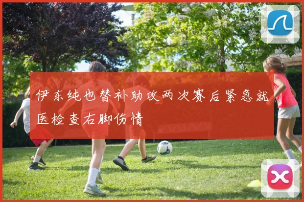 伊东纯也替补助攻两次赛后紧急就医检查右脚伤情