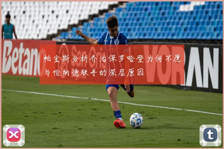 帕金斯分析乔治保罗哈登为何不愿与伦纳德联手的深层原因
