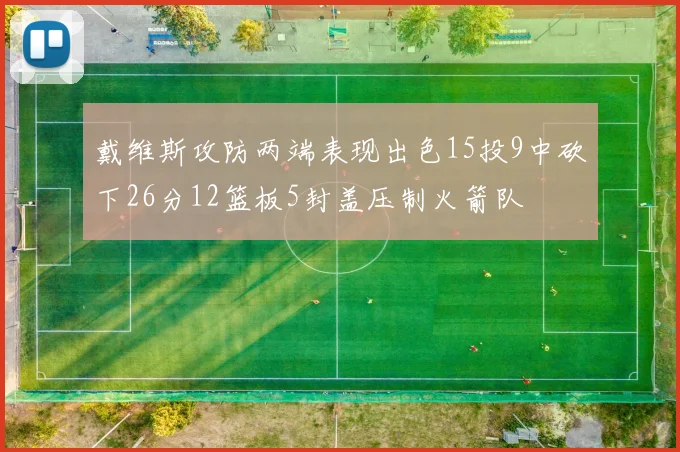 戴维斯攻防两端表现出色15投9中砍下26分12篮板5封盖压制火箭队