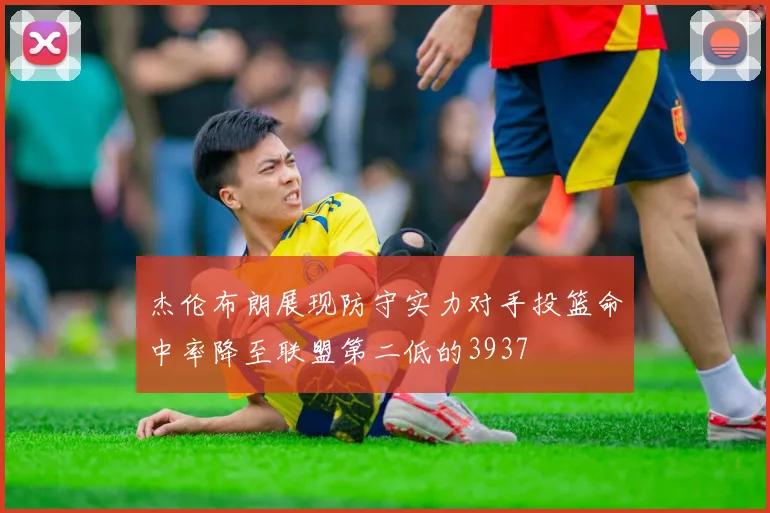 杰伦布朗展现防守实力对手投篮命中率降至联盟第二低的3937