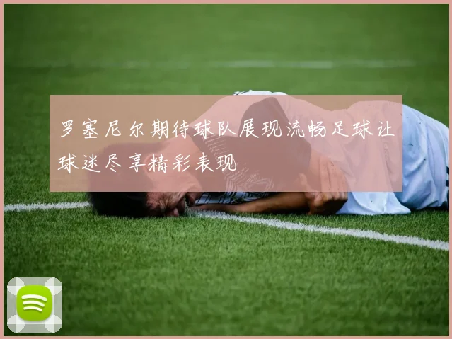 罗塞尼尔期待球队展现流畅足球让球迷尽享精彩表现