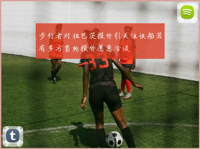 步行者对祖巴茨报价引关注快船若有多方首轮报价愿意洽谈