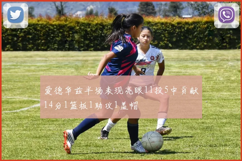 爱德华兹半场表现亮眼11投5中贡献14分1篮板1助攻1盖帽
