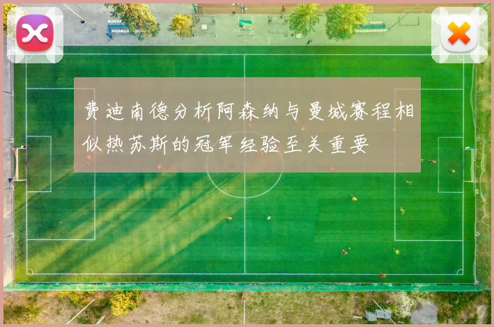 费迪南德分析阿森纳与曼城赛程相似热苏斯的冠军经验至关重要