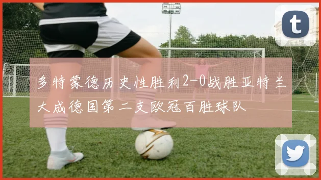 多特蒙德历史性胜利2-0战胜亚特兰大成德国第二支欧冠百胜球队