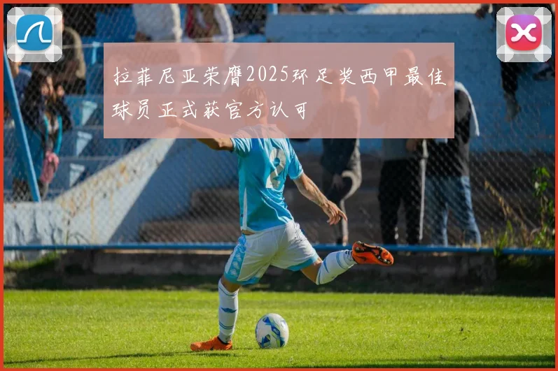 拉菲尼亚荣膺2025环足奖西甲最佳球员正式获官方认可